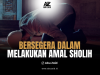 BERSEGERA DALAM MELAKUKAN AMAL SHOLIH