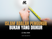 ISLAM ADALAH PENGUKUR BUKAN YANG DIUKUR