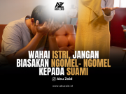 WAHAI ISTRI, JANGAN BIASAKAN NGOMEL- NGOMEL KEPADA SUAMI